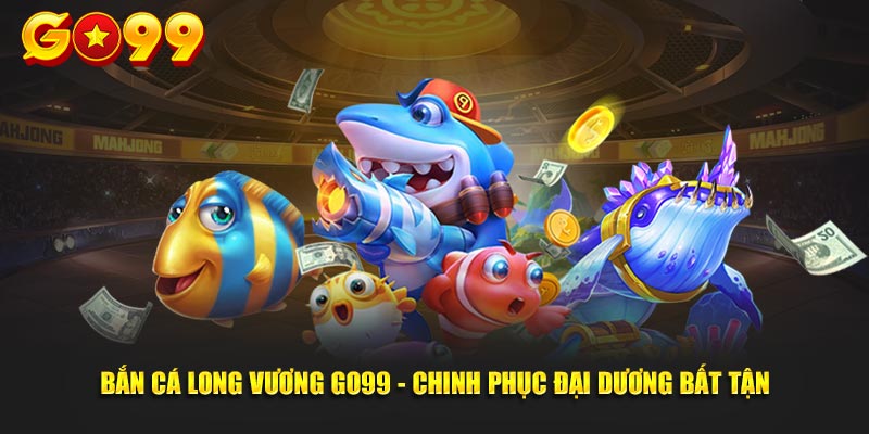 bắn cá long vương tại go99