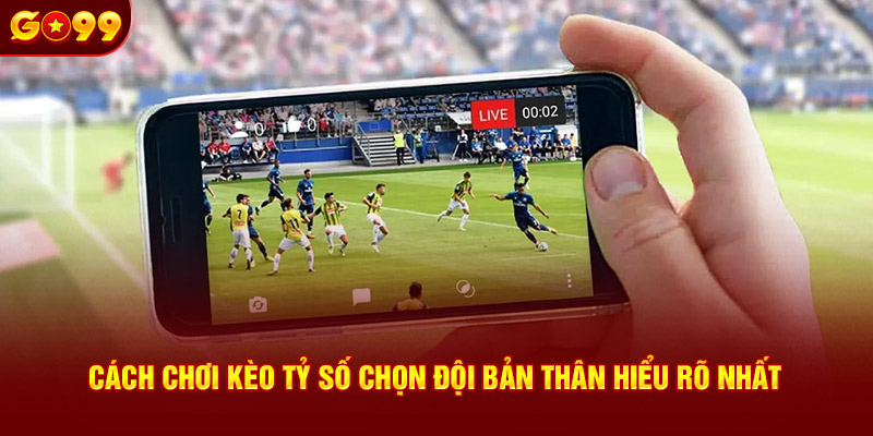 Cách chơi kèo tỷ số chọn đội bản thân hiểu rõ nhất