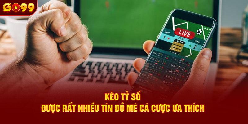 Kèo tỷ số được rất nhiều tín đồ mê cá cược ưa thích