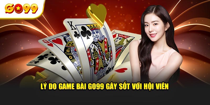 Lý do game bài GO99 gây sốt với hội viên 