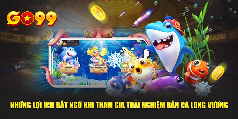 Những lợi ích bất ngờ khi tham gia trải nghiệm bắn cá long vương