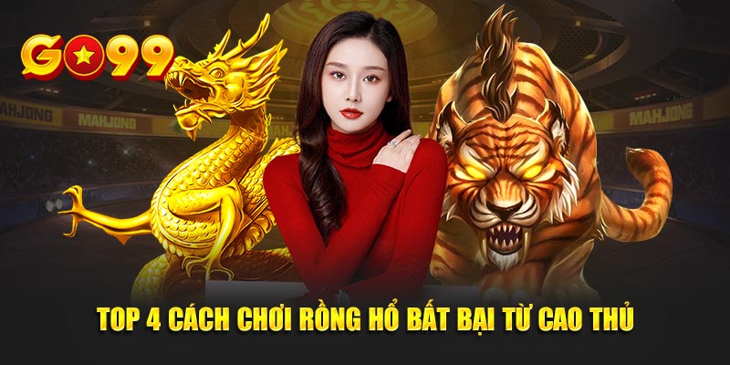 Top 4 cách chơi rồng hổ bất bại từ cao thủ
